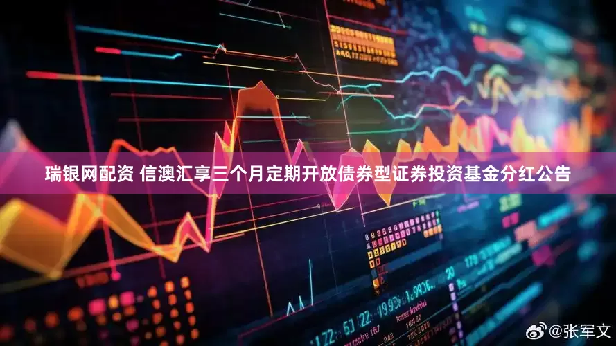 瑞银网配资 信澳汇享三个月定期开放债券型证券投资基金分红公告