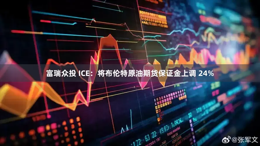 富瑞众投 ICE：将布伦特原油期货保证金上调 24%