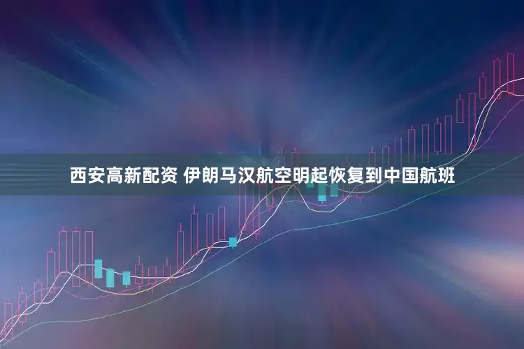 西安高新配资 伊朗马汉航空明起恢复到中国航班