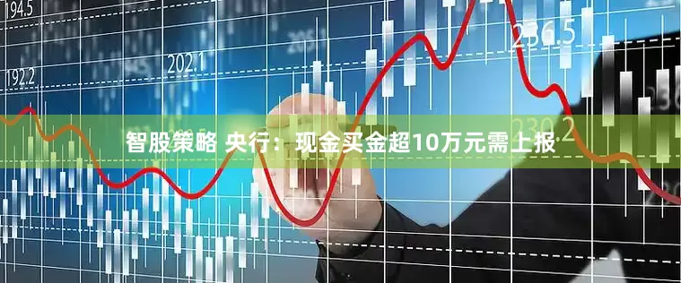 智股策略 央行：现金买金超10万元需上报