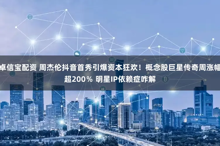 卓信宝配资 周杰伦抖音首秀引爆资本狂欢！概念股巨星传奇周涨幅超200％ 明星IP依赖症咋解