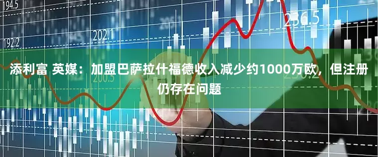 添利富 英媒：加盟巴萨拉什福德收入减少约1000万欧，但注册仍存在问题
