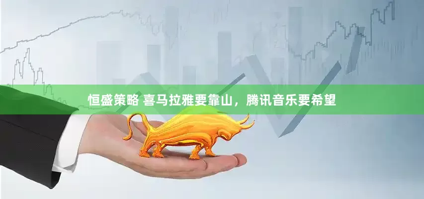 恒盛策略 喜马拉雅要靠山，腾讯音乐要希望