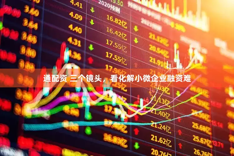 通配资 三个镜头，看化解小微企业融资难