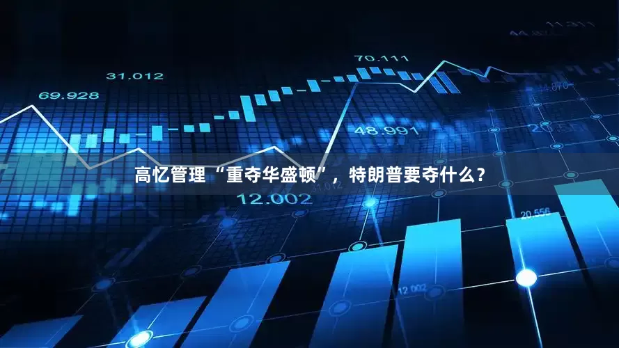高忆管理 “重夺华盛顿”，特朗普要夺什么？