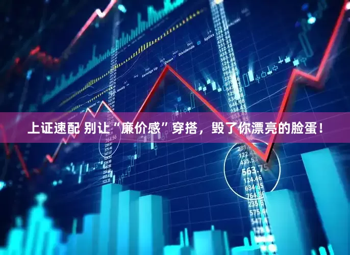 上证速配 别让“廉价感”穿搭，毁了你漂亮的脸蛋！