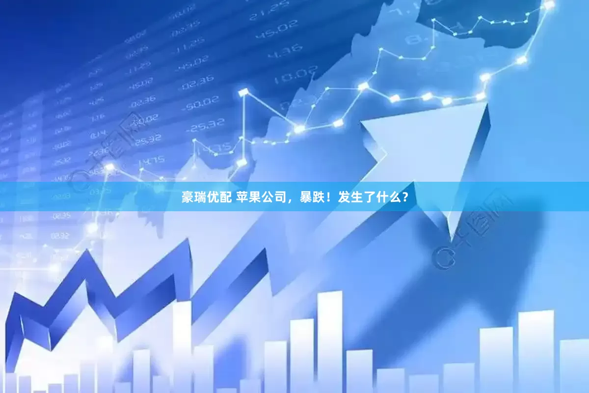 豪瑞优配 苹果公司，暴跌！发生了什么？