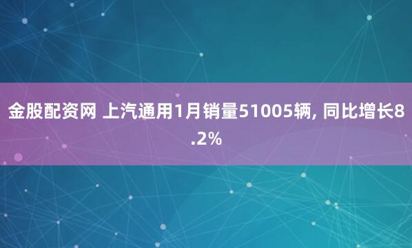 金股配资网 上汽通用1月销量51005辆, 同比增长8.2%