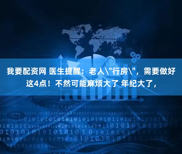 我要配资网 医生提醒：老人